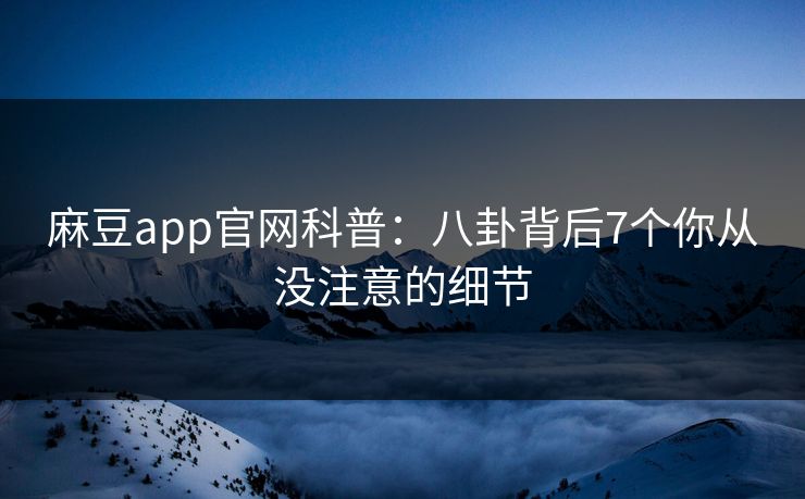 麻豆app官网科普:八卦背后7个你从没注意的细节 麻豆app官网科普:八卦背后7个你从没注意的细节
