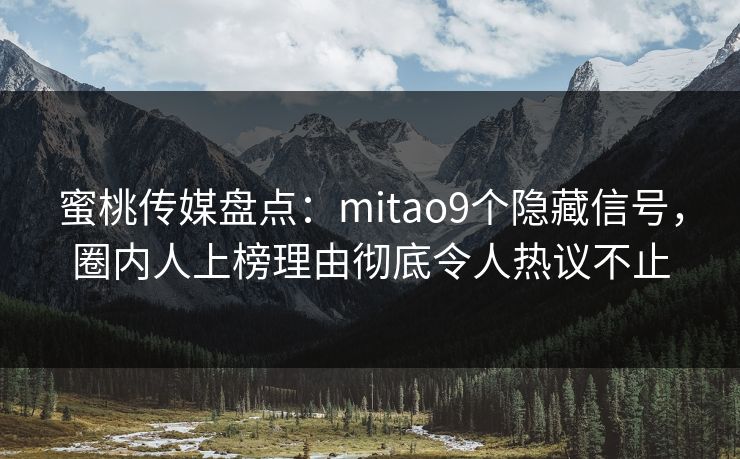 蜜桃传媒盘点:mitao9个隐藏信号,圈内人上榜理由彻底令人热议不止 蜜桃传媒盘点:mitao9个隐藏信号,圈内人上榜理由彻底令人热议不止