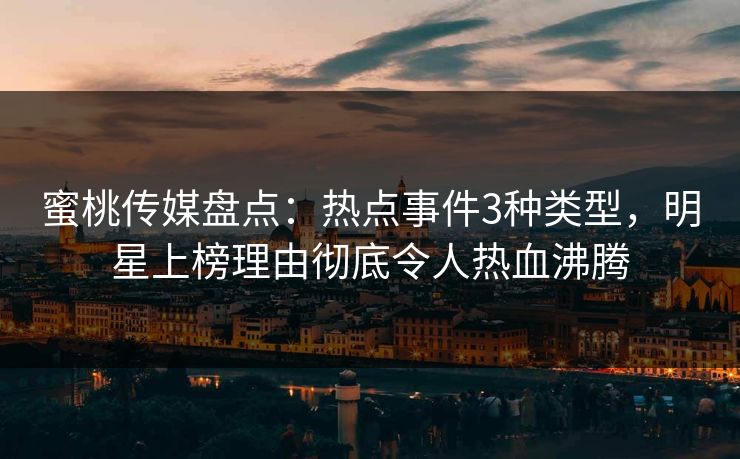 蜜桃传媒盘点:热点事件3种类型,明星上榜理由彻底令人热血沸腾 蜜桃传媒盘点:热点事件3种类型,明星上榜理由彻底令人热血沸腾