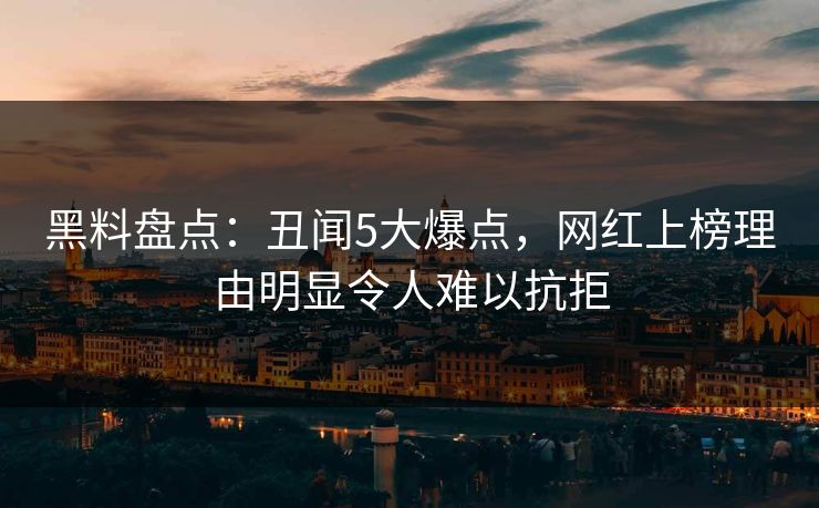 黑料盘点：丑闻5大爆点，网红上榜理由明显令人难以抗拒