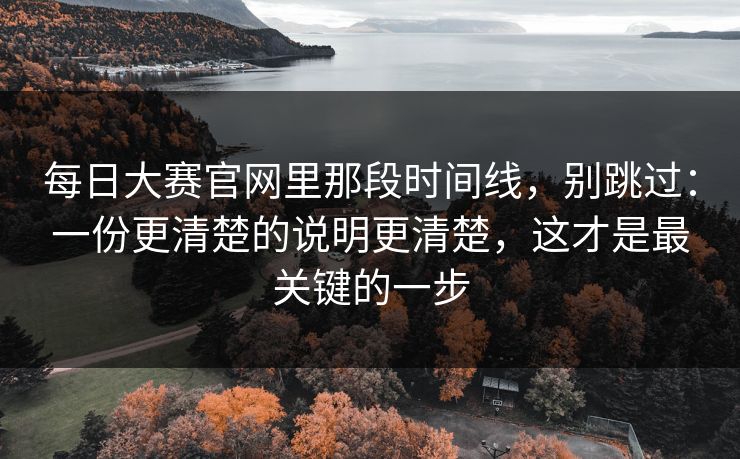 每日大赛官网里那段时间线，别跳过：一份更清楚的说明更清楚，这才是最关键的一步