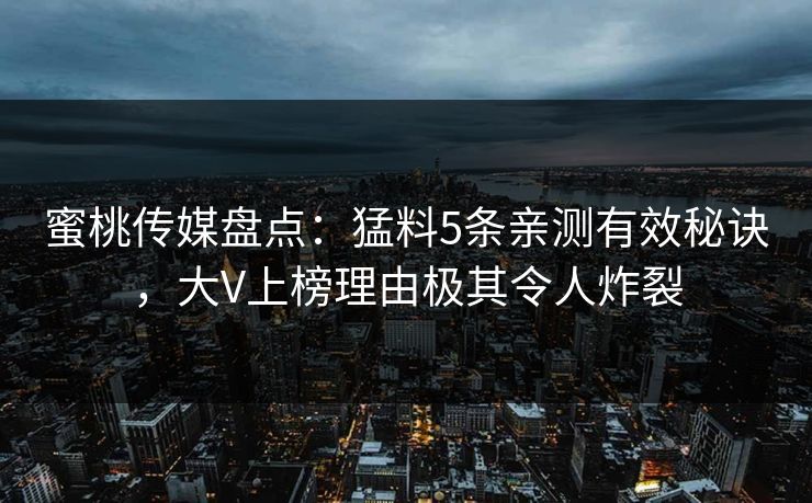 蜜桃传媒盘点：猛料5条亲测有效秘诀，大V上榜理由极其令人炸裂