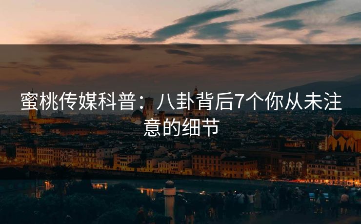 蜜桃传媒科普：八卦背后7个你从未注意的细节