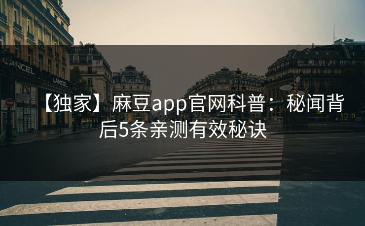 【独家】麻豆app官网科普：秘闻背后5条亲测有效秘诀