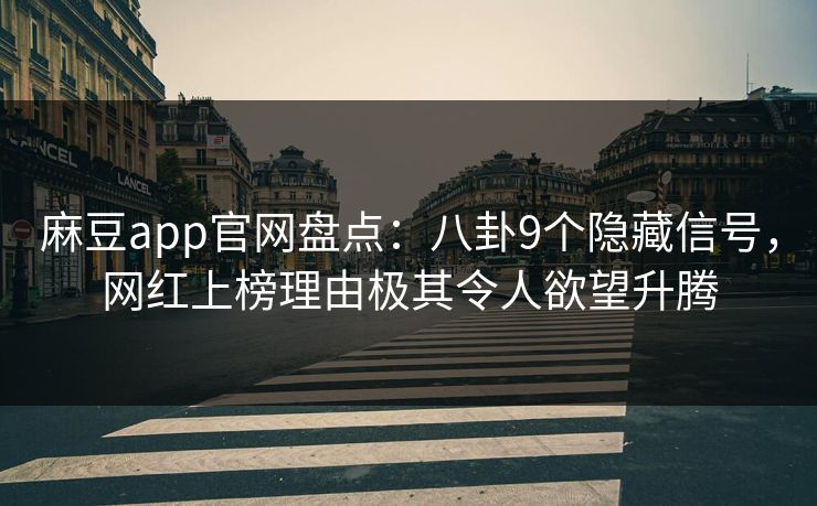 麻豆app官网盘点：八卦9个隐藏信号，网红上榜理由极其令人欲望升腾