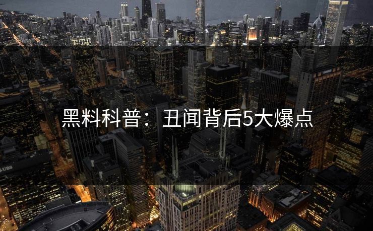 黑料科普:丑闻背后5大爆点 黑料科普:丑闻背后5大爆点