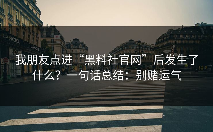我朋友点进“黑料社官网”后发生了什么?一句话总结:别赌运气 我朋友点进“黑料社官网”后发生了什么?一句话总结:别赌运气
