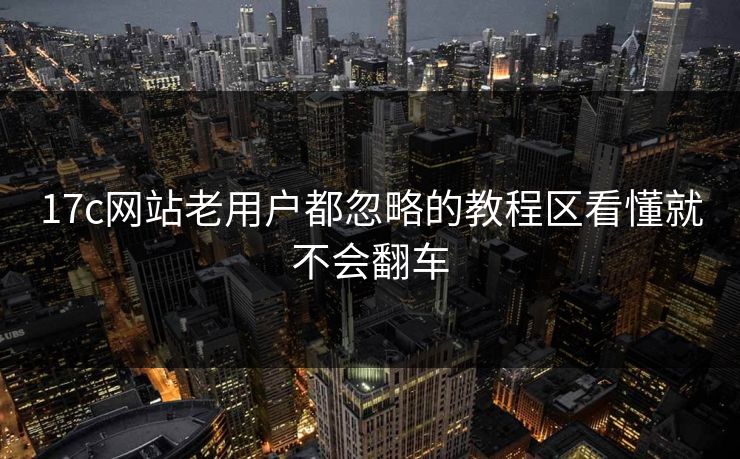 17c网站老用户都忽略的教程区看懂就不会翻车 17c网站老用户都忽略的教程区看懂就不会翻车